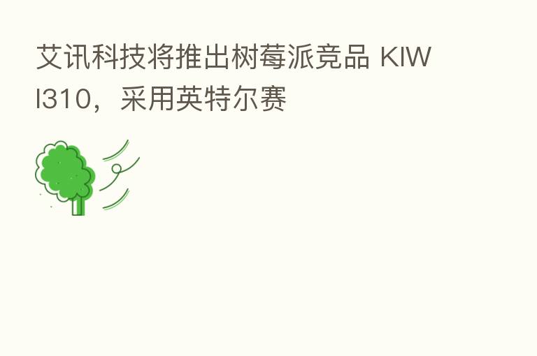 艾讯科技将推出树莓派竞品 KIWI310,采用英特尔赛
