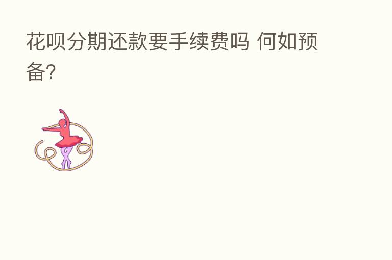 花呗分期还款要手续费吗 何如预备?