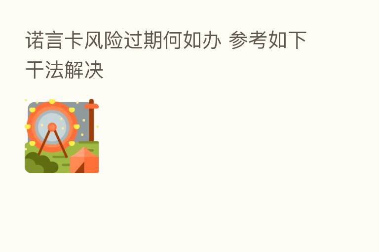 诺言卡风险过期何如办 参考如下干法解决
