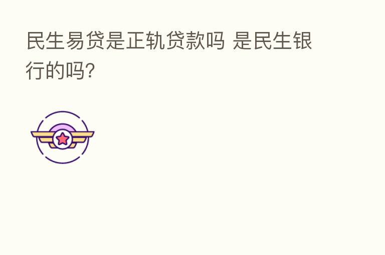 民生易贷是正轨贷款吗 是民生银行的吗?