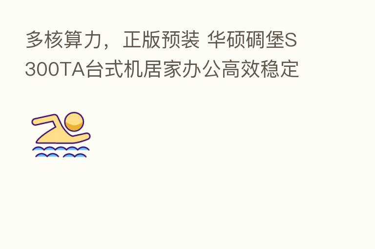 多核算力,正版预装 华硕碉堡S300TA台式机居家办公高效稳定
