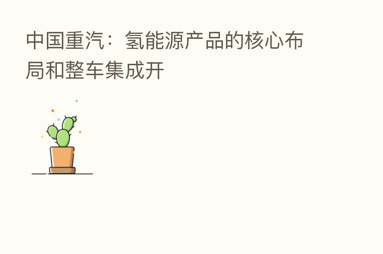 中国重汽：氢能源产品的核心布局和整车集成开