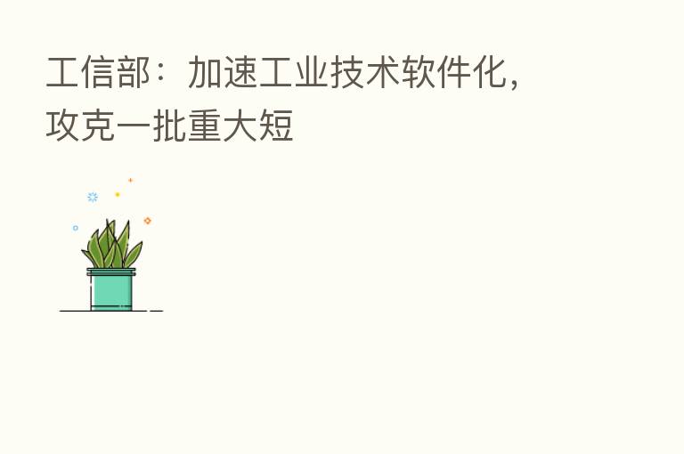 工信部:加速工业技术软件化,攻克一批重大短