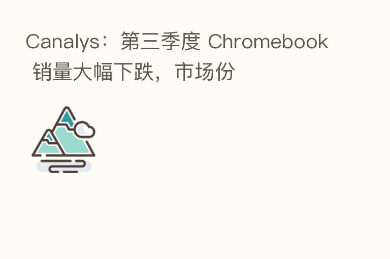 Canalys：   三季度 Chromebook 销量大幅下跌，市场份