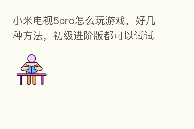 小米电视5pro怎么玩游戏，好几种方法，初级进阶版都可以试试