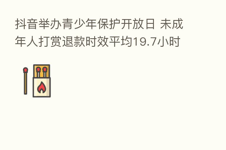 抖音举办青少年保护开放日 未成年人打赏退款时效平均19.7小时