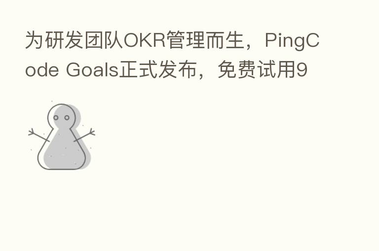 为研发团队OKR管理而生，PingCode Goals正式发布，免费试用90天