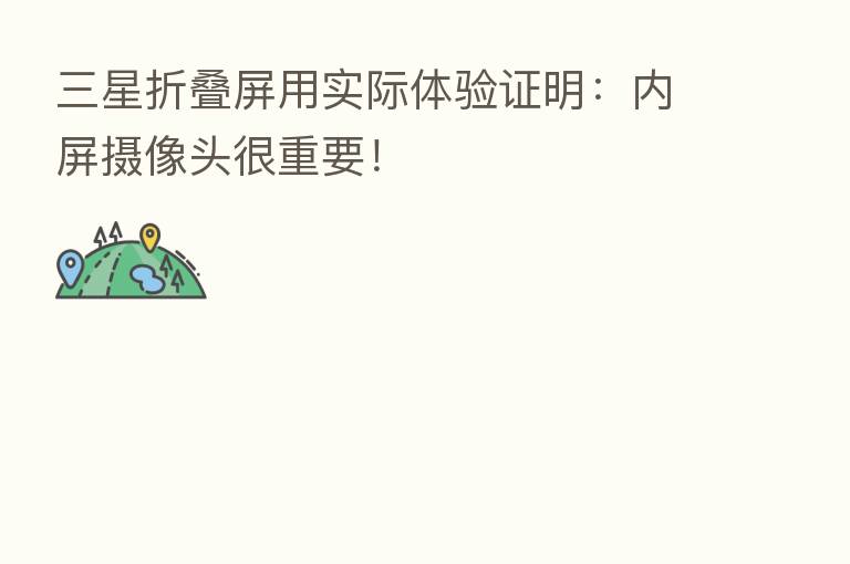 三星折叠屏用实际体验证明：内屏摄像头很重要！