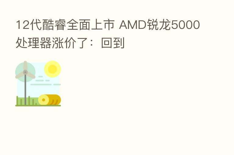 12代酷睿全面上市 AMD锐龙5000处理器涨价了：回到