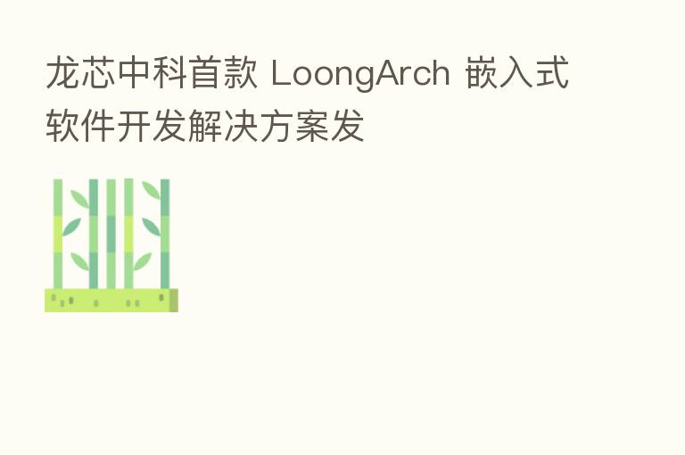 龙芯中科首款 LoongArch 嵌入式软件开发解决方案发