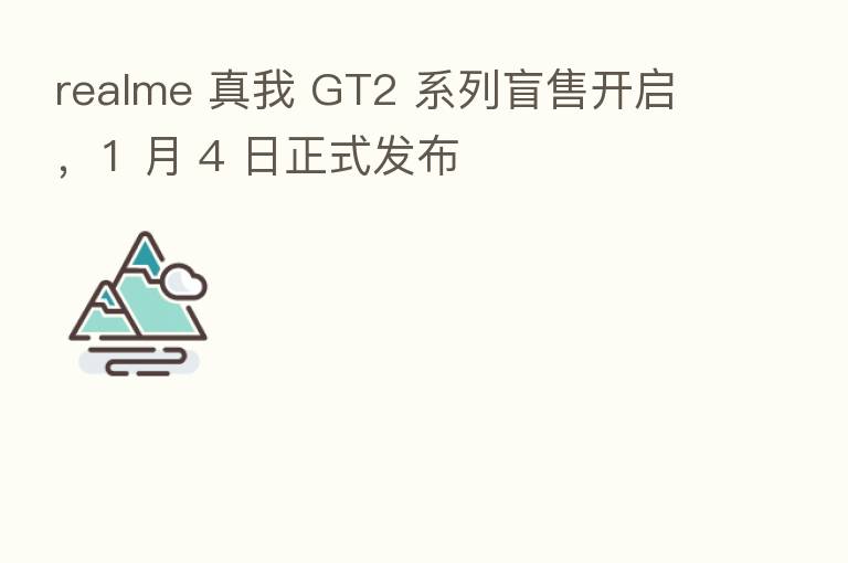 realme 真我 GT2 系列盲售开启，1 月 4 日正式发布