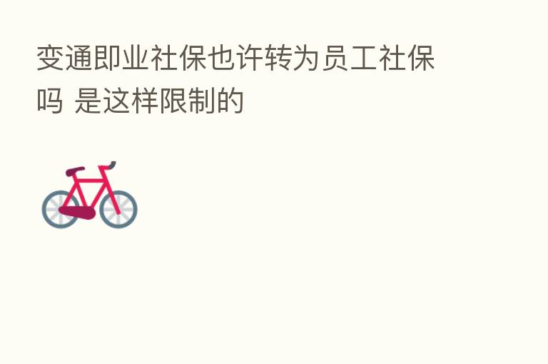 变通即业社保也许转为员工社保吗 是这样限制的