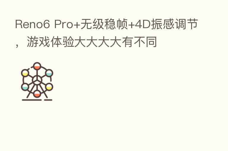 Reno6 Pro+无级稳帧+4D振感调节，游戏体验大大大大有不同