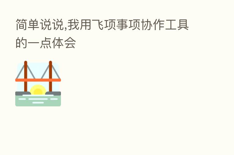 简单说说,我用飞项事项协作工具的一点体会
