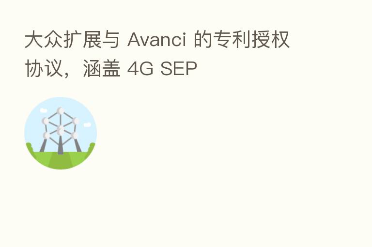 大众扩展与 Avanci 的专利授权协议，涵盖 4G SEP
