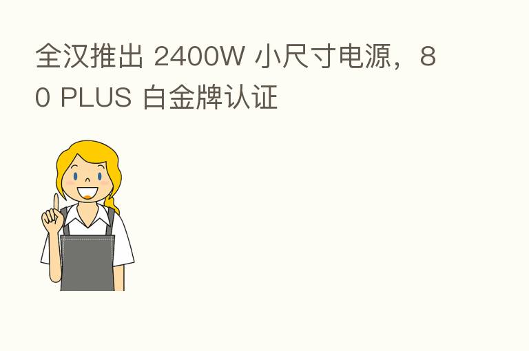 全汉推出 2400W 小尺寸电源，80 PLUS 白金牌认证