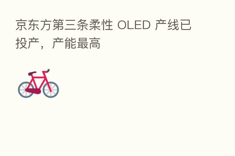 京东方   三条柔性 OLED 产线已投产，产能   高