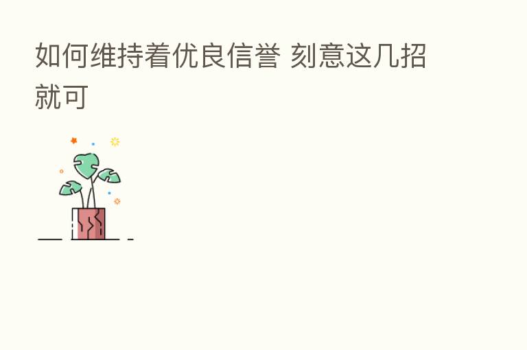 如何维持着优良信誉 刻意这几招就可