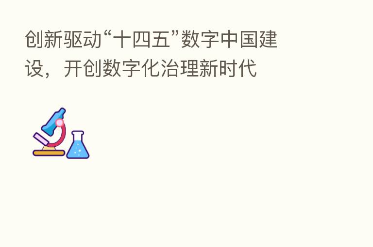创新驱动“十四五”数字中国建设,开创数字化治理新时代