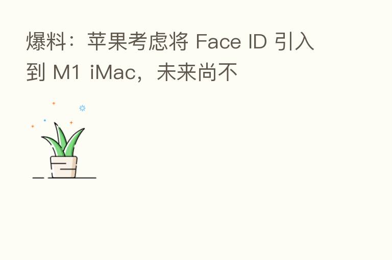 爆料：苹果考虑将 Face ID 引入到 M1 iMac，未来尚不