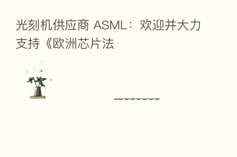 光刻机供应商 ASML：欢迎并大力支持《欧洲芯片法