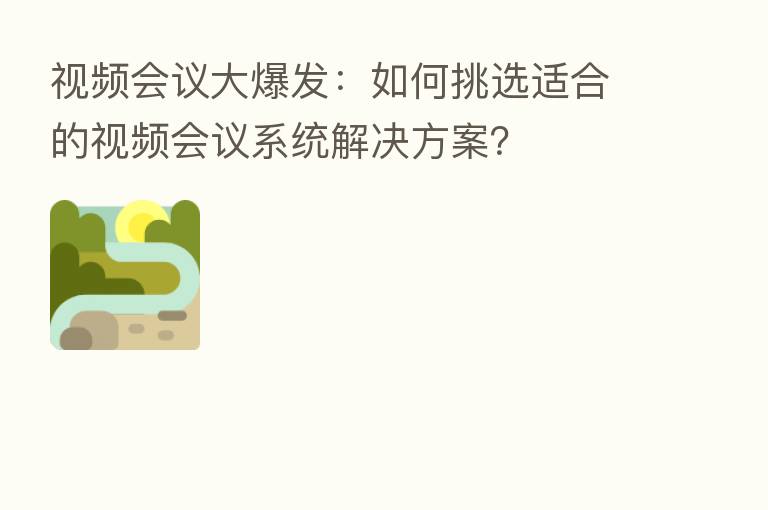 视频会议大爆发：如何挑选适合的视频会议系统解决方案？