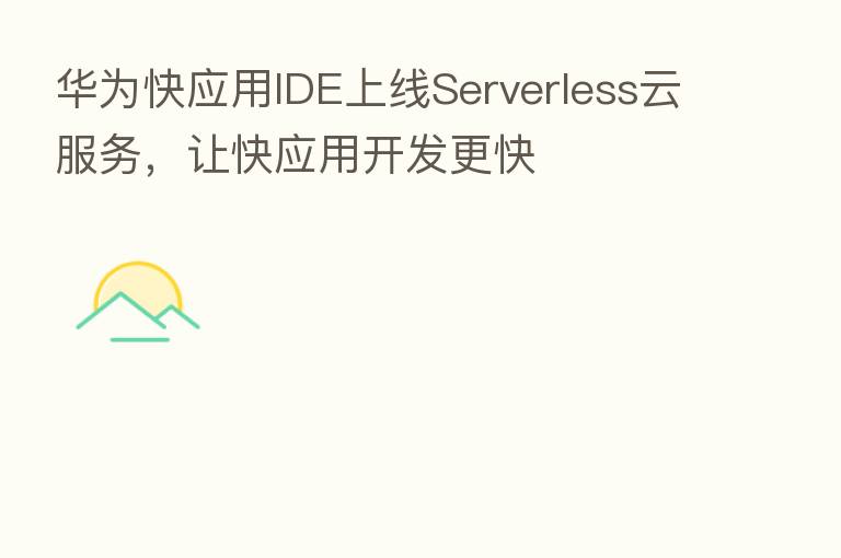 华为快应用IDE上线Serverless云服务,让快应用开发更快