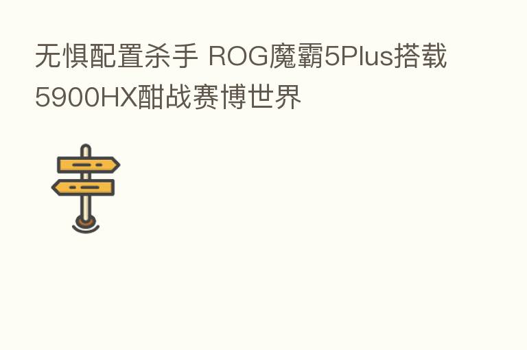 无惧配置   手 ROG魔霸5Plus搭载5900HX酣战赛博世界