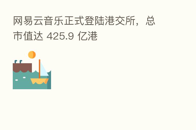 网易云音乐正式登陆港交所，总市值达 425.9 亿港