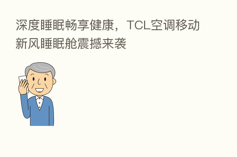 深度睡眠畅享健康,TCL空调移动新风睡眠舱震撼来袭