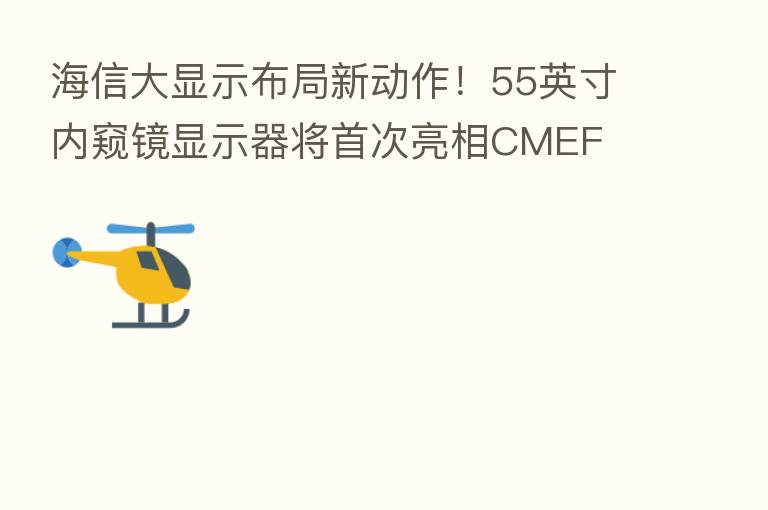 海信大显示布局新动作!55英寸内窥镜显示器将首次亮相CMEF