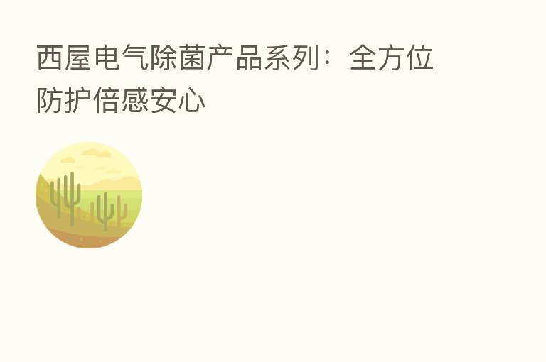 西屋电气除菌产品系列：全方位防护倍感安心