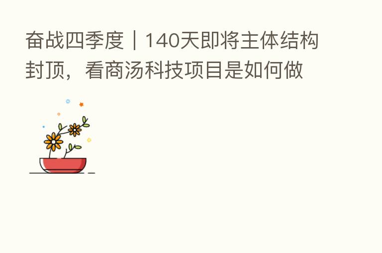 奋战四季度|140天即将主体结构封顶,看商汤科技项目是如何做到