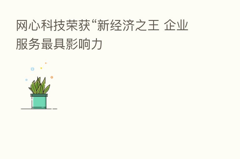 网心科技荣获“新经济之王 企业服务   具影响力
