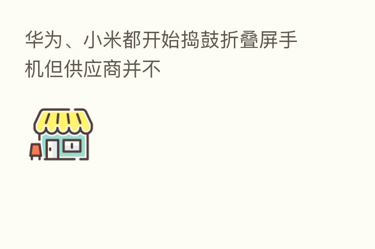 华为、小米都开始捣鼓折叠屏手机但供应商并不