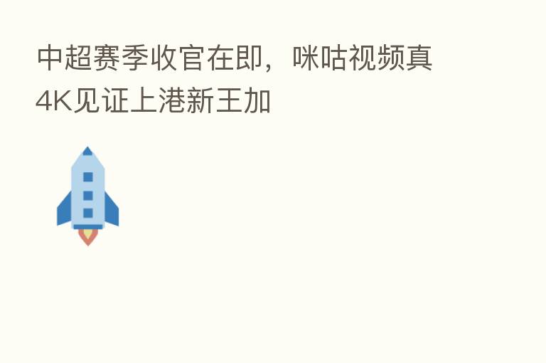 中超赛季收官在即,咪咕视频真4K见证上港新王加