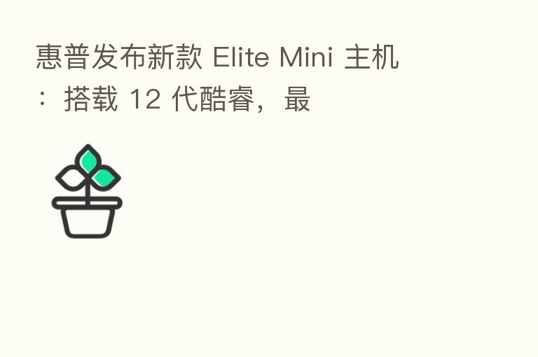 惠普发布新款 Elite Mini 主机：搭载 12 代酷睿，   