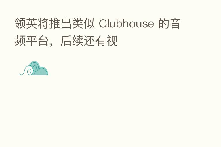 领英将推出类似 Clubhouse 的音频平台，后续还有视