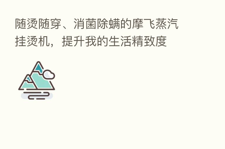 随烫随穿、消菌除螨的摩飞蒸汽挂烫机，提升我的生活精致度