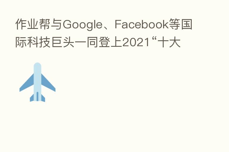 作业帮与Google、Facebook等国际科技巨头一同登上2021“十大突破性技术”榜单