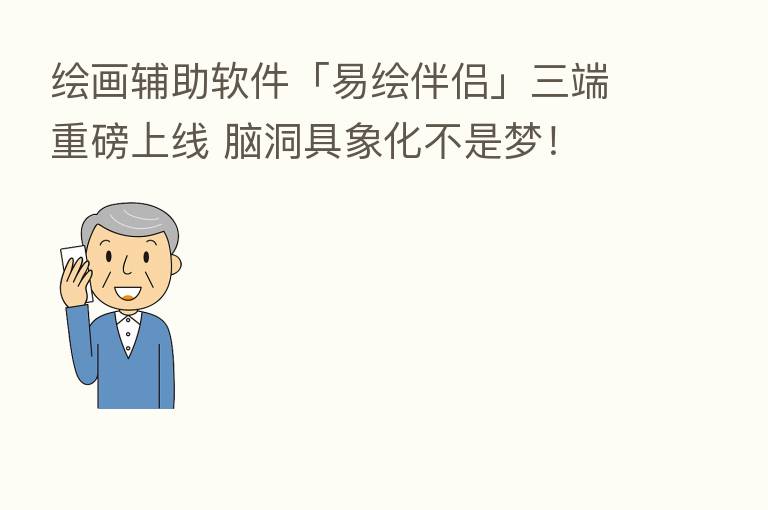 绘画辅助软件「易绘伴侣」三端重磅上线 脑洞具象化不是梦！
