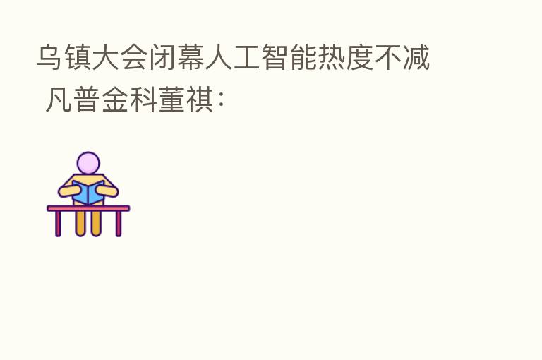 乌镇大会闭幕人工智能热度不减 凡普金科董祺：