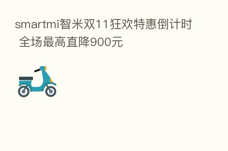 smartmi智米双11狂欢特惠倒计时 全场 高直降900元