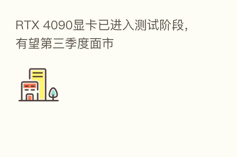 RTX 4090显卡已进入测试阶段,有望 三季度面市