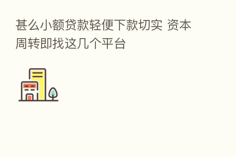 甚么小额贷款轻便下款切实 资本周转即找这几个平台