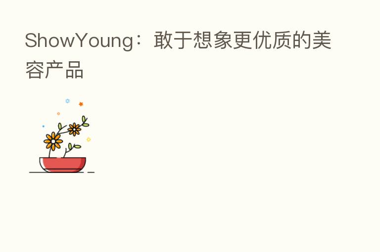 ShowYoung:敢于想象更优质的美容产品
