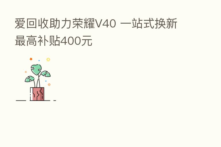 爱回收助力      V40 一站式换新   高补贴400元