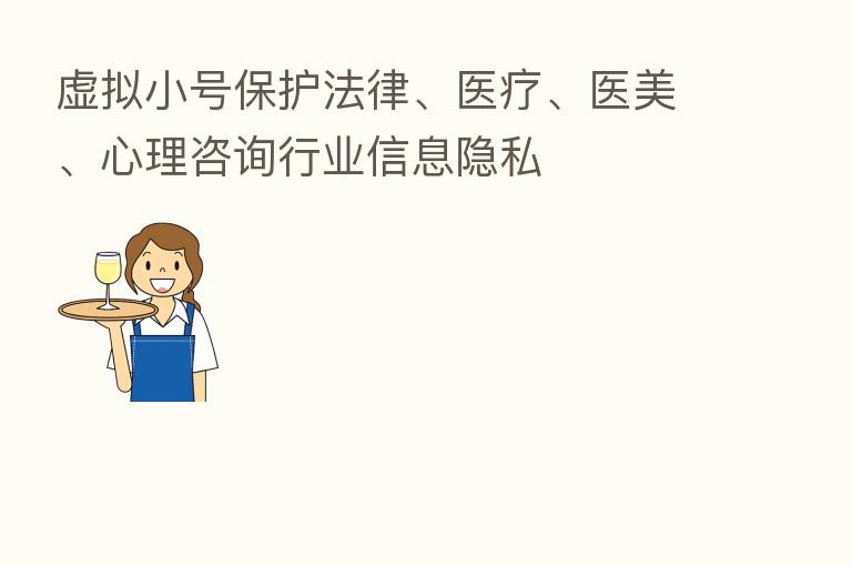 虚拟小号保护法律、医疗、医美、心理咨询行业信息隐私