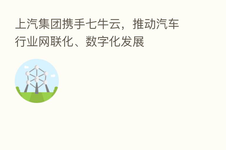 上汽集团携手七牛云，推动汽车行业网联化、数字化发展