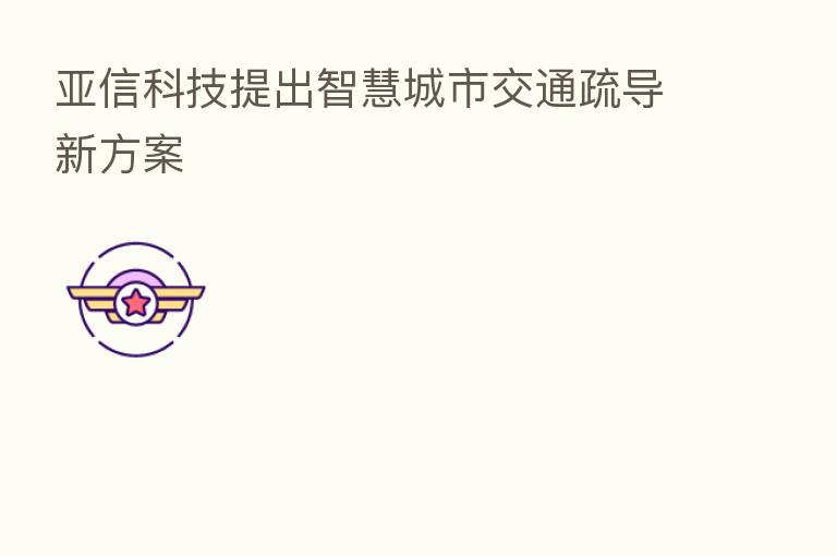 亚信科技提出智慧城市交通疏导新方案